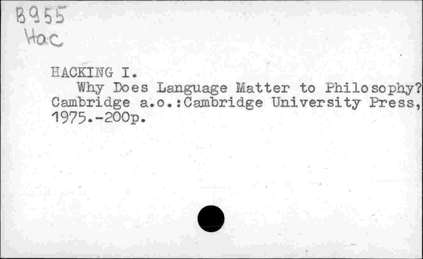 ﻿
HACKING I.
Why Does Language Matter to Philosophy? Cambridge a.o. .’Cambridge University Press, 1975.-200p.